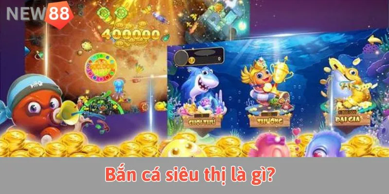 Bắn cá siêu thị là gì?