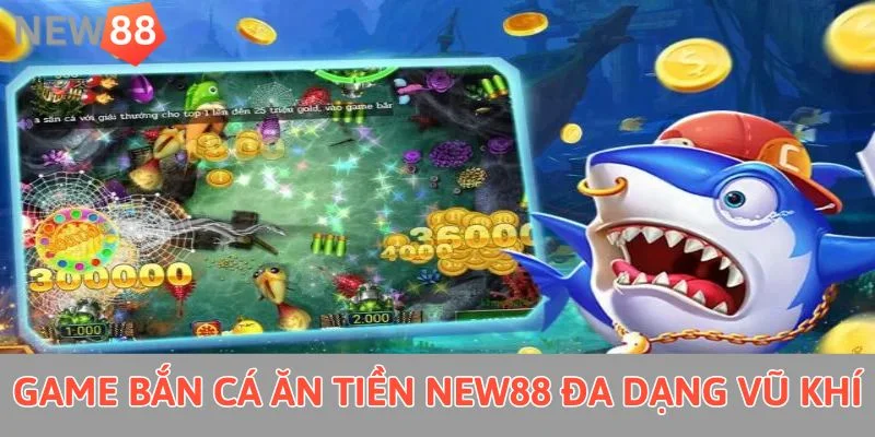 Game bắn cá ăn tiền New88 đa dạng vũ khí 